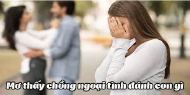 Mơ Thấy Chồng Ngoại Tình Đánh Con Gì Lấy May Để Đổi Đời